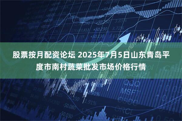 股票按月配资论坛 2025年7月5日山东青岛平度市南村蔬菜批发市场价格行情