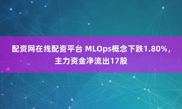 配资网在线配资平台 MLOps概念下跌1.80%，主力资金净流出17股