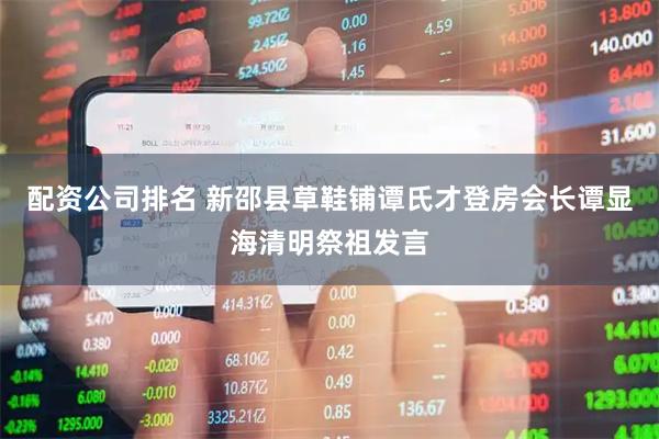 配资公司排名 新邵县草鞋铺谭氏才登房会长谭显海清明祭祖发言